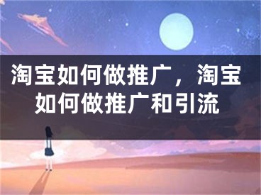 淘宝如何做推广，淘宝如何做推广和引流