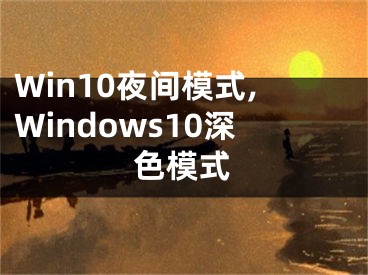 Win10夜间模式,Windows10深色模式