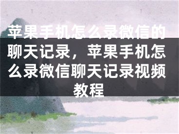 苹果手机怎么录微信的聊天记录，苹果手机怎么录微信聊天记录视频教程