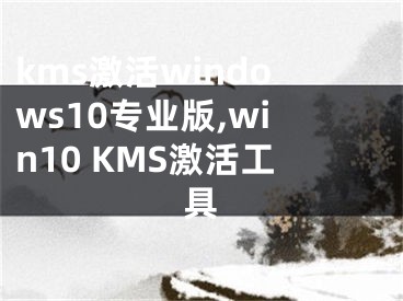 kms激活windows10专业版,win10 KMS激活工具