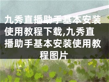 九秀直播助手基本安装使用教程下载,九秀直播助手基本安装使用教程图片