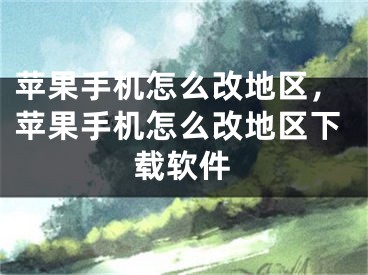 苹果手机怎么改地区，苹果手机怎么改地区下载软件