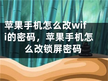 苹果手机怎么改wifi的密码，苹果手机怎么改锁屏密码