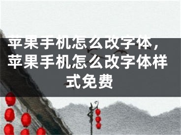 苹果手机怎么改字体，苹果手机怎么改字体样式免费