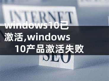 windows10已激活,windows10产品激活失败