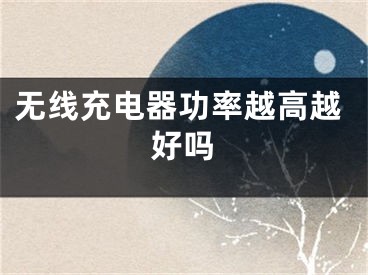 无线充电器功率越高越好吗