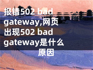 报错502 bad gateway,网页出现502 bad gateway是什么原因