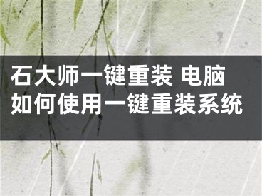 石大师一键重装 电脑如何使用一键重装系统