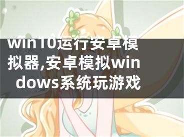 win10运行安卓模拟器,安卓模拟windows系统玩游戏