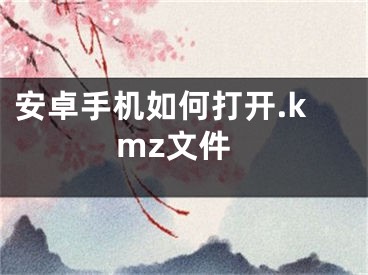 安卓手机如何打开.kmz文件