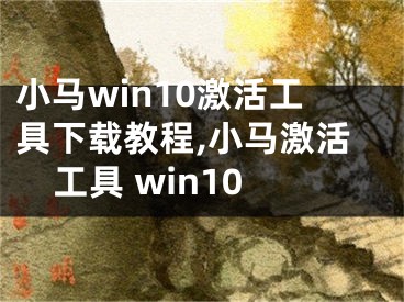 小马win10激活工具下载教程,小马激活工具 win10