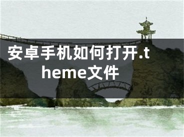 安卓手机如何打开.theme文件