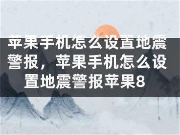 苹果手机怎么设置地震警报，苹果手机怎么设置地震警报苹果8