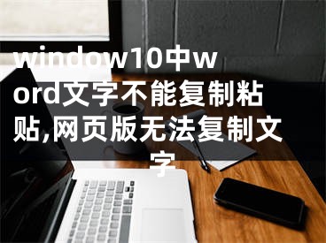 window10中word文字不能复制粘贴,网页版无法复制文字