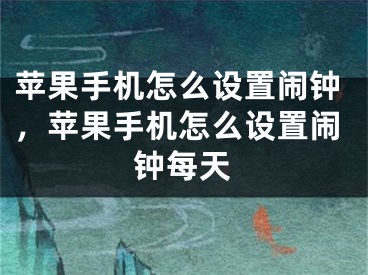 苹果手机怎么设置闹钟，苹果手机怎么设置闹钟每天