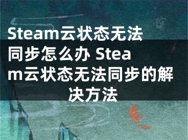 Steam云状态无法同步怎么办 Steam云状态无法同步的解决方法