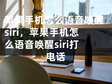 苹果手机怎么语音唤醒siri，苹果手机怎么语音唤醒siri打电话