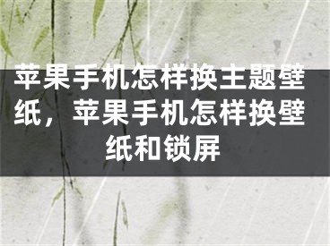 苹果手机怎样换主题壁纸，苹果手机怎样换壁纸和锁屏