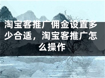 淘宝客推广佣金设置多少合适，淘宝客推广怎么操作