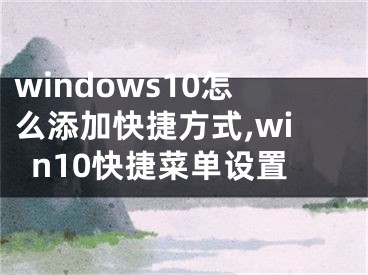 windows10怎么添加快捷方式,win10快捷菜单设置