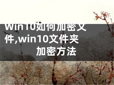 Win10如何加密文件,win10文件夹加密方法