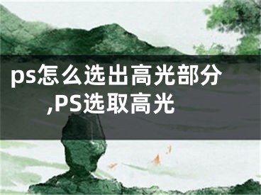ps怎么选出高光部分,PS选取高光