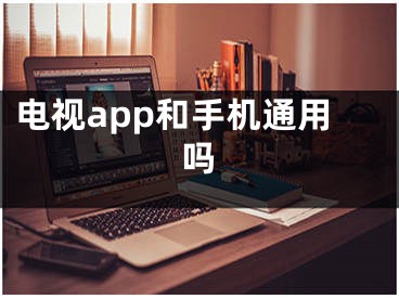 电视app和手机通用吗