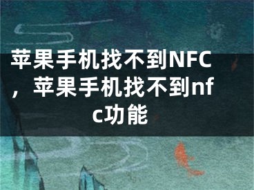 苹果手机找不到NFC，苹果手机找不到nfc功能 