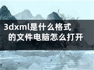 3dxml是什么格式的文件电脑怎么打开