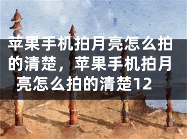 苹果手机拍月亮怎么拍的清楚，苹果手机拍月亮怎么拍的清楚12