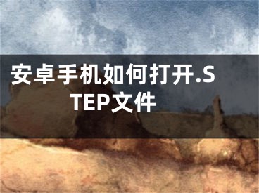 安卓手机如何打开.STEP文件