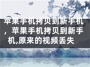 苹果手机拷贝到新手机，苹果手机拷贝到新手机,原来的视频丢失