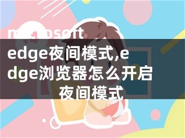 microsoft edge夜间模式,edge浏览器怎么开启夜间模式