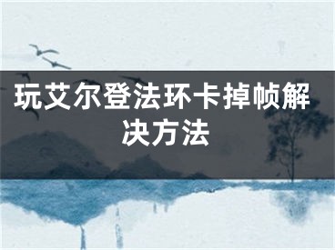 玩艾尔登法环卡掉帧解决方法