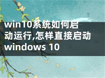 win10系统如何启动运行,怎样直接启动windows 10 