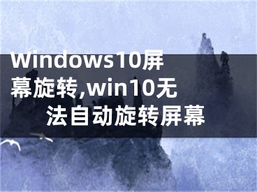 Windows10屏幕旋转,win10无法自动旋转屏幕