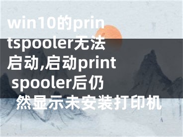 win10的printspooler无法启动,启动print spooler后仍然显示未安装打印机