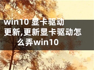 win10 显卡驱动更新,更新显卡驱动怎么弄win10