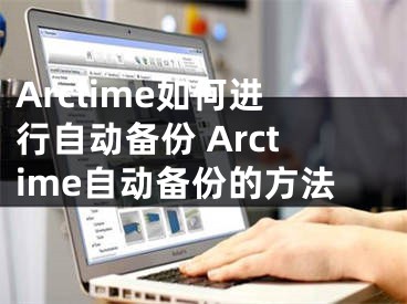 Arctime如何进行自动备份 Arctime自动备份的方法