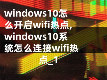 windows10怎么开启wifi热点,windows10系统怎么连接wifi热点_1