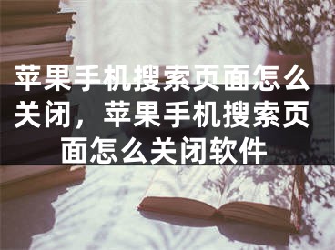 苹果手机搜索页面怎么关闭，苹果手机搜索页面怎么关闭软件