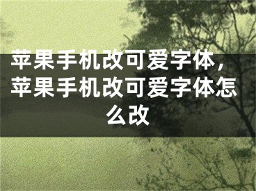 苹果手机改可爱字体，苹果手机改可爱字体怎么改