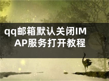 qq邮箱默认关闭IMAP服务打开教程