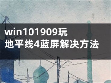 win101909玩地平线4蓝屏解决方法