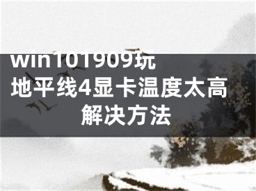 win101909玩地平线4显卡温度太高解决方法