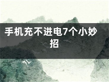 手机充不进电7个小妙招