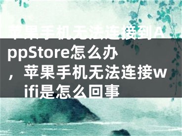 苹果手机无法连接到AppStore怎么办,苹果手机无法连接wifi是怎么回事
