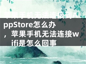 苹果手机无法连接到AppStore怎么办，苹果手机无法连接wifi是怎么回事