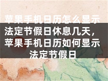 苹果手机日历怎么显示法定节假日休息几天，苹果手机日历如何显示法定节假日