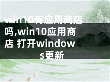 win10有应用商店吗,win10应用商店 打开windows更新